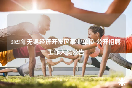 2023年无锡经济开发区事业单位 公开招聘工作人员公告