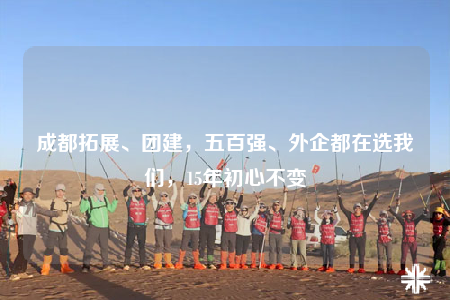 成都拓展、团建，五百强、外企都在选我们，15年初心不变