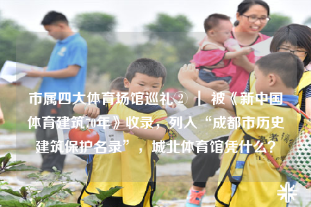 市属四大体育场馆巡礼② ｜ 被《新中国体育建筑70年》收录，列入“成都市历史建筑保护名录”，城北体育馆凭什么？