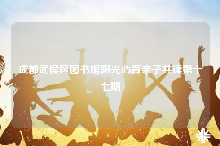 成都武侯区图书馆阳光心育亲子共读第十七期