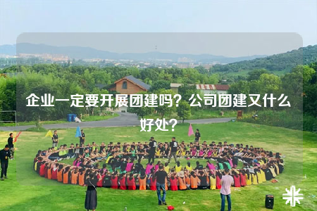 企业一定要开展团建吗？公司团建又什么好处？