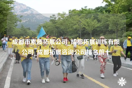 成都市素质拓展公司_成都拓展训练有限公司_成都拓展咨询公司排名前十