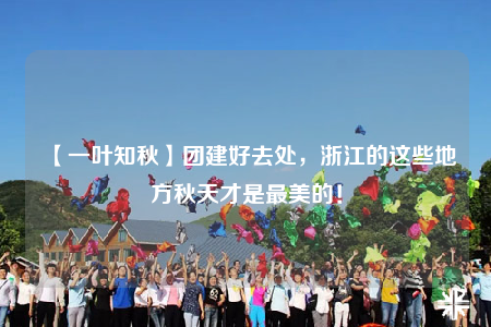 【一叶知秋】团建好去处，浙江的这些地方秋天才是最美的！