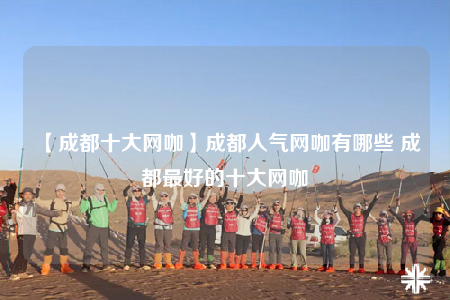 【成都十大网咖】成都人气网咖有哪些 成都最好的十大网咖