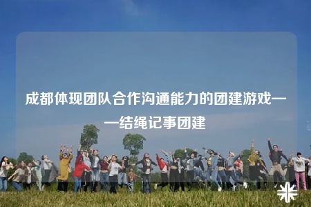 成都体现团队合作沟通能力的团建游戏——结绳记事团建