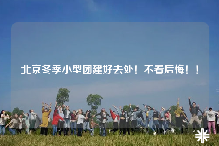 北京冬季小型团建好去处！不看后悔！！