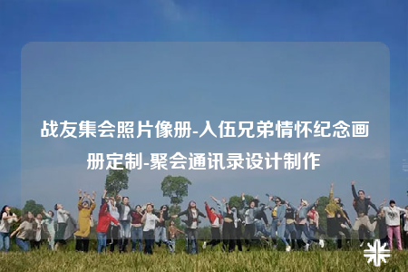 战友集会照片像册-入伍兄弟情怀纪念画册定制-聚会通讯录设计制作