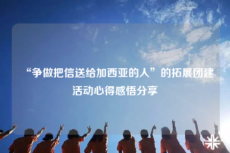 “争做把信送给加西亚的人”的拓展团建活动心得感悟分享