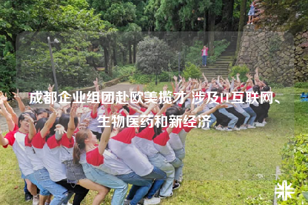 成都企业组团赴欧美揽才 涉及IT互联网、生物医药和新经济