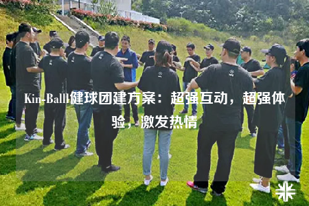 Kin-Balll健球团建方案：超强互动，超强体验，激发热情