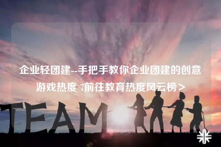 企业轻团建--手把手教你企业团建的创意游戏热度 7前往教育热度风云榜＞