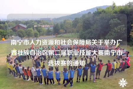 南宁市人力资源和社会保障局关于举办广西壮族自治区第二届职业技能大赛南宁市选拔赛的通知