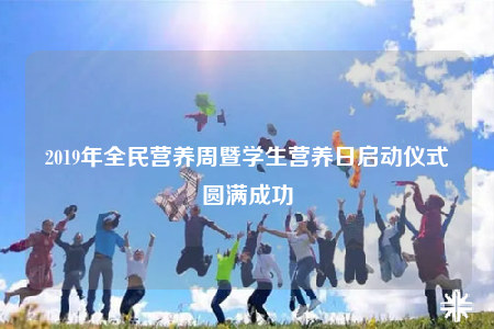 2019年全民营养周暨学生营养日启动仪式圆满成功