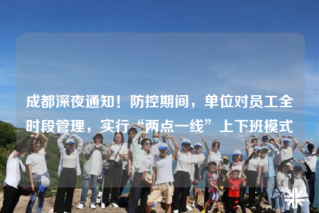 成都深夜通知！防控期间，单位对员工全时段管理，实行“两点一线”上下班模式