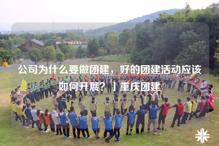 公司为什么要做团建，好的团建活动应该如何开展？丨重庆团建