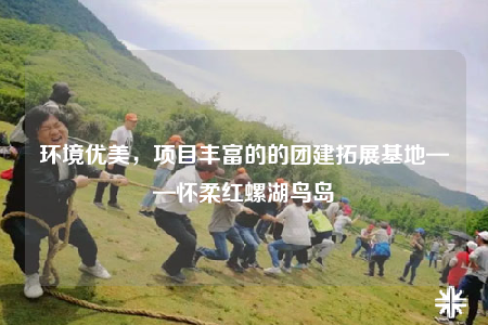 环境优美，项目丰富的的团建拓展基地——怀柔红螺湖鸟岛