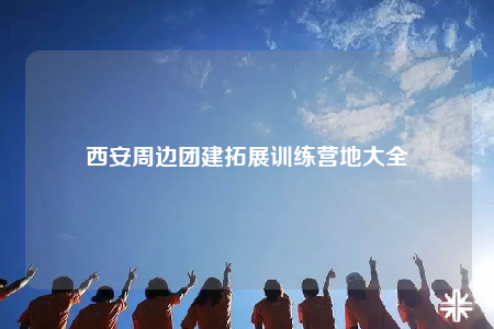 西安周边团建拓展训练营地大全