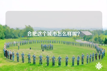 合肥这个城市怎么样呢？
