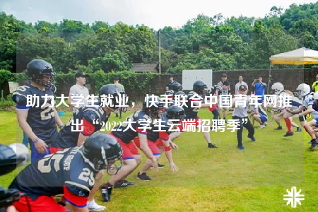 助力大学生就业，快手联合中国青年网推出“2022大学生云端招聘季”