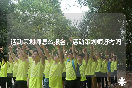 活动策划师怎么报名，活动策划师好考吗？