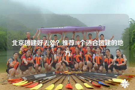 北京团建好去处？推荐10个适合团建的地方