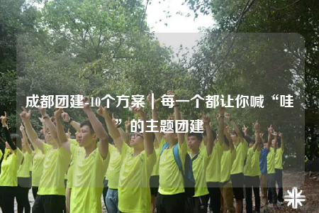 成都团建-10个方案｜每一个都让你喊“哇”的主题团建