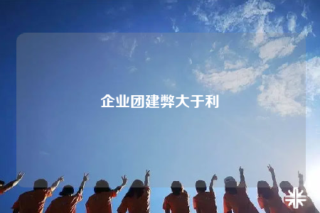 企业团建弊大于利