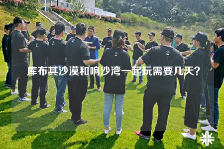  库布其沙漠和响沙湾一起玩需要几天？