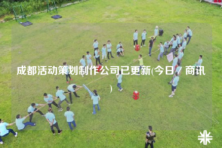 成都活动策划制作公司已更新(今日／商讯)