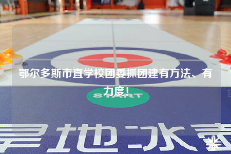 鄂尔多斯市直学校团委抓团建有方法、有力度！