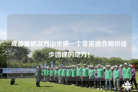 成都雁栖湖西山步道一个非常适合组织徒步团建的地方！