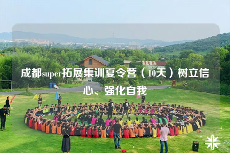 成都super拓展集训夏令营（10天）树立信心、强化自我