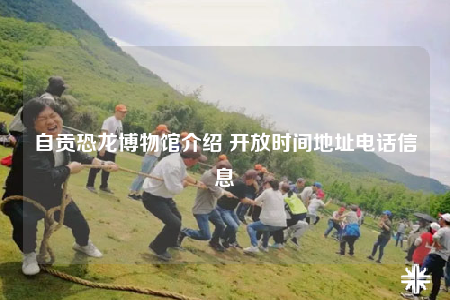 自贡恐龙博物馆介绍 开放时间地址电话信息