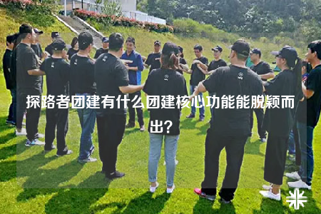 探路者团建有什么团建核心功能能脱颖而出？