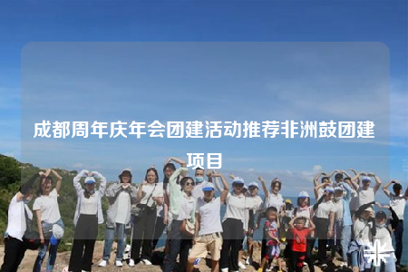 成都周年庆年会团建活动推荐非洲鼓团建项目
