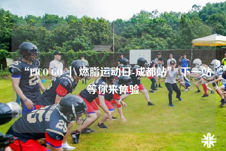 “PICO GO ｜ 燃脂运动日-成都站” 下一站等你来体验