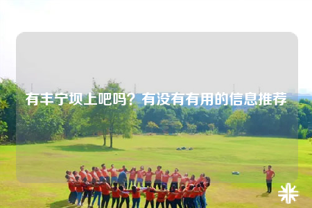 有丰宁坝上吧吗？有没有有用的信息推荐
