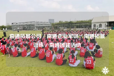 南通拓展公司／南通企业军训／南通拓展训练／南通团建活动