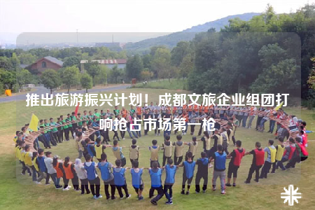 推出旅游振兴计划！成都文旅企业组团打响抢占市场第一枪
