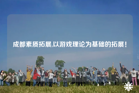 成都素质拓展,以游戏理论为基础的拓展！