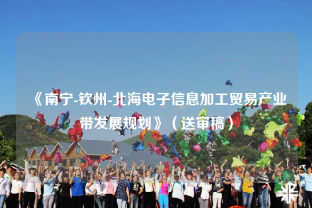 《南宁-钦州-北海电子信息加工贸易产业带发展规划》（送审稿）