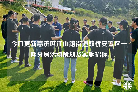 今日更新惠济区江山路街道双桥安置区一期分房活动策划及实施招标