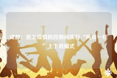 成都：员工疫情防控期间实行“两点一线”上下班模式