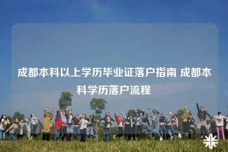 成都本科以上学历毕业证落户指南 成都本科学历落户流程