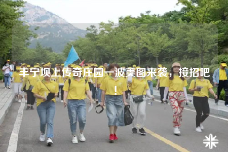 丰宁坝上传奇庄园一波美图来袭，接招吧！