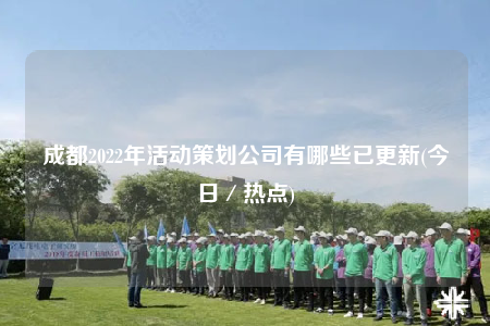 成都2022年活动策划公司有哪些已更新(今日／热点)