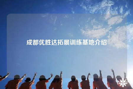 成都优胜达拓展训练基地介绍
