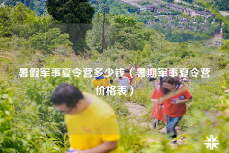 暑假军事夏令营多少钱（暑期军事夏令营价格表）