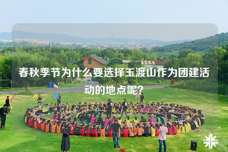 春秋季节为什么要选择玉渡山作为团建活动的地点呢？