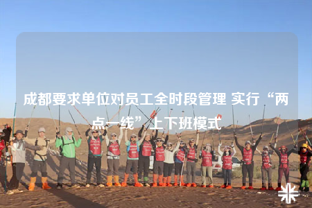 成都要求单位对员工全时段管理 实行“两点一线”上下班模式